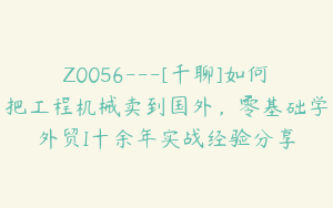 Z0056---[千聊]如何把工程机械卖到国外，零基础学外贸I十余年实战经验分享