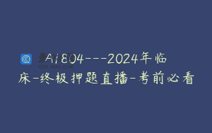 A1804—2024年临床-终极押题直播-考前必看