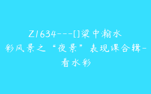 Z1634---[]梁中瀚水彩风景之“夜景”表现课合辑-看水彩