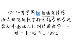 7241-博学国粹【林夕情感语录短视频教学抖音起号账号运营新手基础入门到精通教学_一对一】142节_199.0