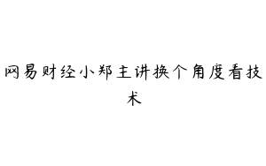 网易财经小郑主讲换个角度看技术