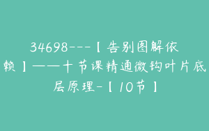 34698---【告别图解依赖】——十节课精通微钩叶片底层原理-【10节】