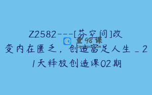 Z2582---[芬空间]改变内在匮乏，创造富足人生_21天释放创造课02期