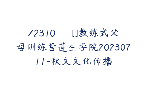 Z2310---[]教练式父母训练营莲生学院20230711-秋文文化传播