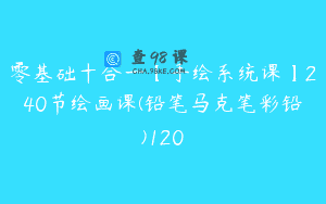 零基础十合一【手绘系统课】240节绘画课(铅笔马克笔彩铅)120