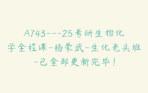 A743---25考研生物化学全程课-杨荣武-生化老头班-已全部更新完毕！