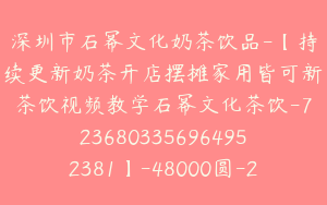 深圳市石幂文化奶茶饮品-【持续更新奶茶开店摆摊家用皆可新茶饮视频教学石幂文化茶饮-7236803356964952381】-48000圆-246节