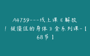 A4739---线上课《解放！被僵住的身体》全系列课-【68节】