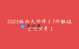 2023格西大师课【7阶触碰金刚世界】
