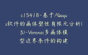 c15418-基于Abaqus软件的晶体塑性有限元分析(3)-Voronoi多晶体模型边界条件的构建