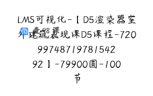 LMS可视化-【D5渲染器室外建筑表现课D5课程-7209974871978154292】-79900圆-100节