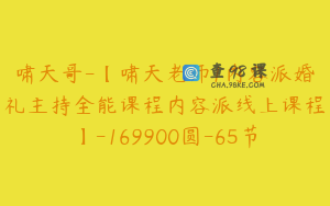 啸天哥-【啸天老师1内容派婚礼主持全能课程内容派线上课程】-169900圆-65节