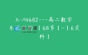 X-A4682---高二数学系统重构-【68节】-【6资料】