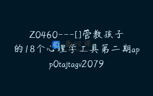 Z0460---[]管教孩子的18个心理学工具第二期app0tajtagv2079