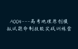 A004---高考地理原创模拟试题命制技能实战训练营