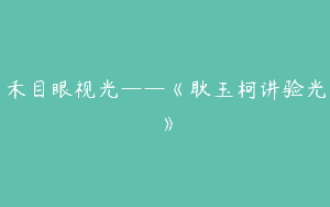 禾目眼视光——《耿玉柯讲验光》