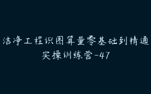 洁净工程识图算量零基础到精通实操训练营-47