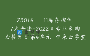 Z3016---[]库存控制7大手法-2022《专业采购力提升》第4单元-中采云学堂
