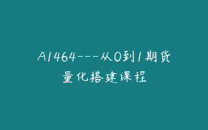 A1464—从0到1期货量化搭建课程