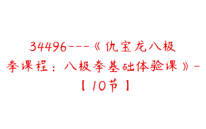 34496---《仇宝龙八极拳课程：八极拳基础体验课》-【10节】