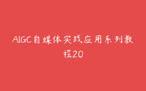AIGC自媒体实践应用系列教程20