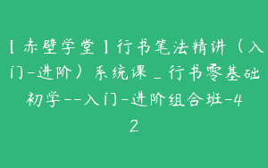 【赤壁学堂】行书笔法精讲（入门-进阶）系统课_行书零基础初学–入门-进阶组合班-42