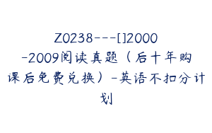 Z0238---[]2000-2009阅读真题（后十年购课后免费兑换）-英语不扣分计划
