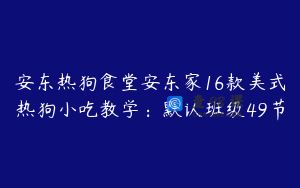 安东热狗食堂安东家16款美式热狗小吃教学：默认班级49节