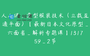 人人讲_意型服装技术（立裁互通平面）【最新日本文化原型_六面省_解析专题课】131759_2节