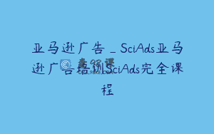 亚马逊广告_SciAds亚马逊广告培训SciAds完全课程