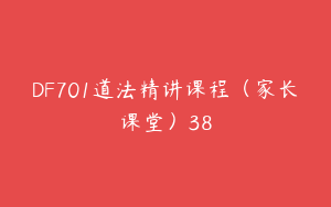 DF701道法精讲课程（家长课堂）38