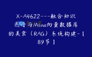 X-A4622---融合知识图谱与Milvus向量数据库的美食（RAG）系统构建-【89节】
