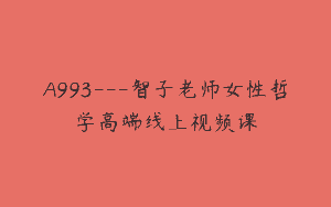 A993—智子老师女性哲学高端线上视频课