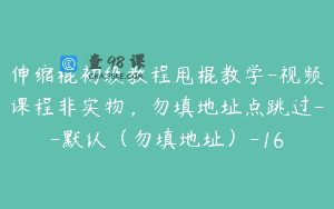伸缩棍初级教程甩棍教学-视频课程非实物，勿填地址点跳过–默认（勿填地址）-16