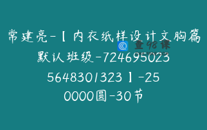 常建亮-【内衣纸样设计文胸篇默认班级-7246950235648301323】-250000圆-30节
