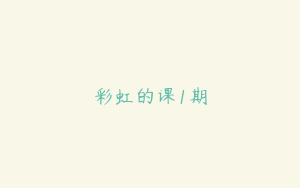 彩虹的课1期