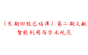 （长期回放已结课）第二期文献智能利用与学术规范
