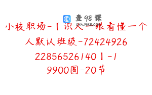 小枝职场-【识人一眼看懂一个人默认班级-7242492622856526140】-19900圆-20节
