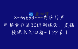 X-A4693---内脏与产科整骨疗法30讲训练营，直播授课永久回看-【22节】