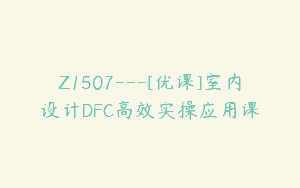 Z1507---[优课]室内设计DFC高效实操应用课