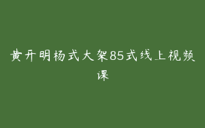 黄开明杨式大架85式线上视频课