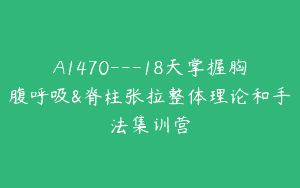A1470—18天掌握胸腹呼吸&脊柱张拉整体理论和手法集训营