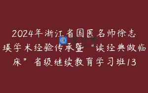 2024年浙江省国医名师徐志瑛学术经验传承暨“读经典做临床”省级继续教育学习班13