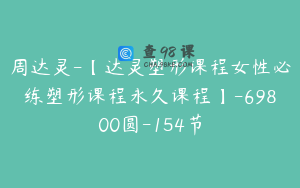 周达灵-【达灵塑形课程女性必练塑形课程永久课程】-69800圆-154节