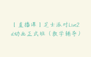 【直播课】芝士派对Live2d动画正式班（教学辅导）