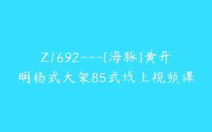 Z1692—[海豚]黄开明杨式大架85式线上视频课