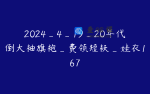 2024_4_19_20年代倒大袖旗袍_费领短袄_娃衣167