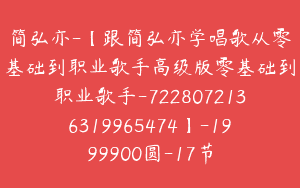 简弘亦-【跟简弘亦学唱歌从零基础到职业歌手高级版零基础到职业歌手-7228072136319965474】-1999900圆-17节