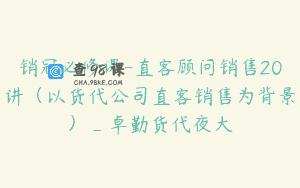 销冠必修课-直客顾问销售20讲（以货代公司直客销售为背景）_卓勤货代夜大