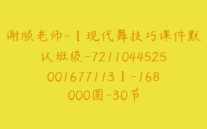 谢顺老师-【现代舞技巧课件默认班级-7211044525001677113】-168000圆-30节